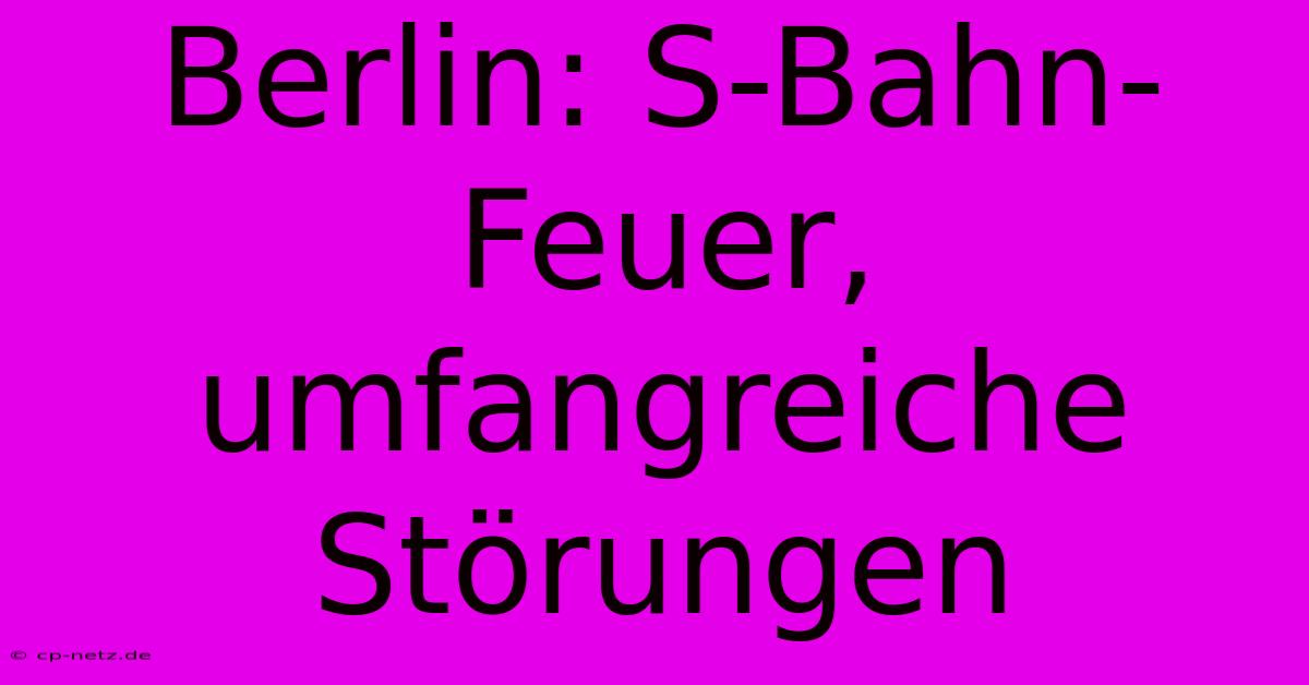 Berlin: S-Bahn-Feuer, Umfangreiche Störungen