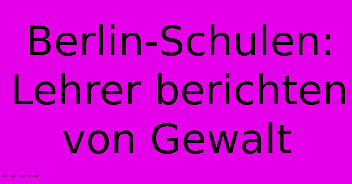 Berlin-Schulen: Lehrer Berichten Von Gewalt