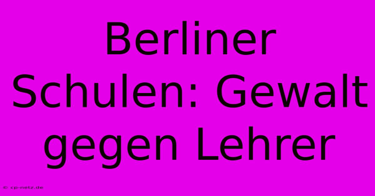 Berliner Schulen: Gewalt Gegen Lehrer