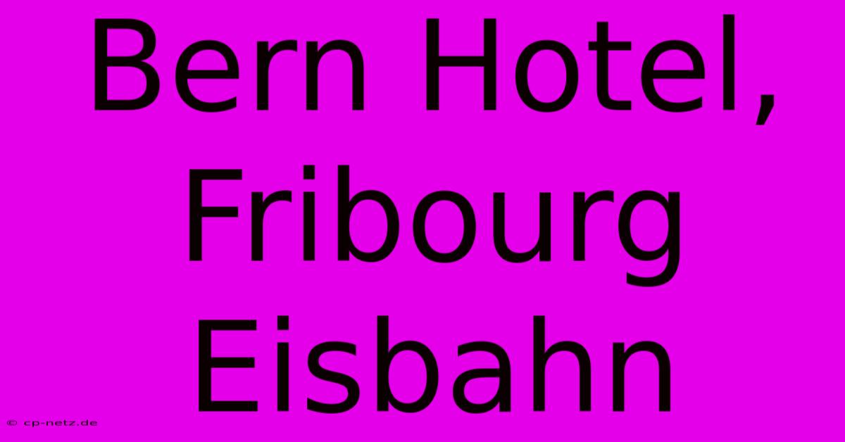 Bern Hotel, Fribourg Eisbahn