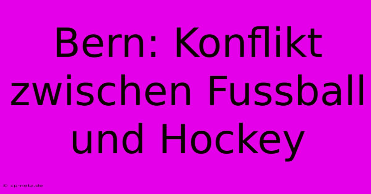 Bern: Konflikt Zwischen Fussball Und Hockey