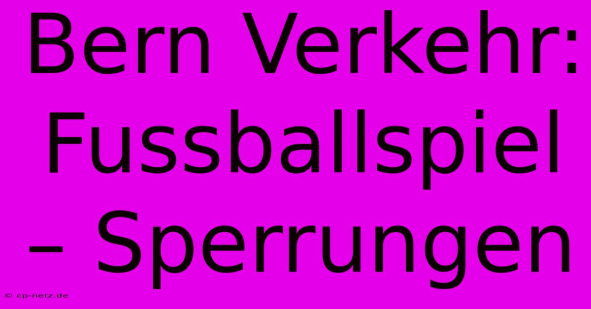 Bern Verkehr: Fussballspiel – Sperrungen