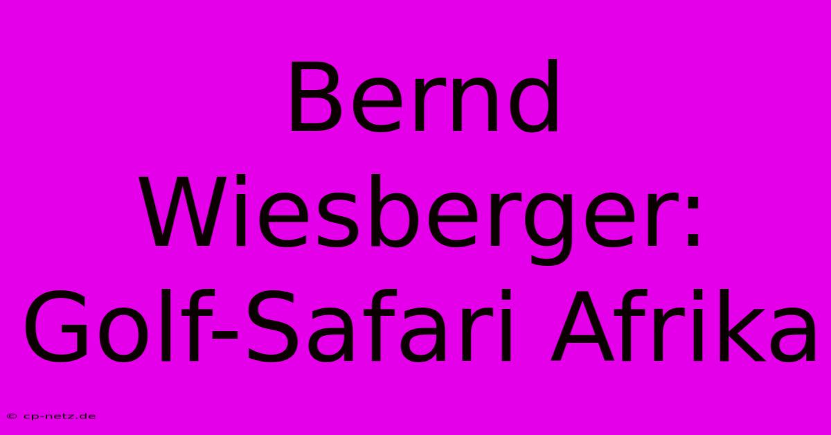 Bernd Wiesberger: Golf-Safari Afrika