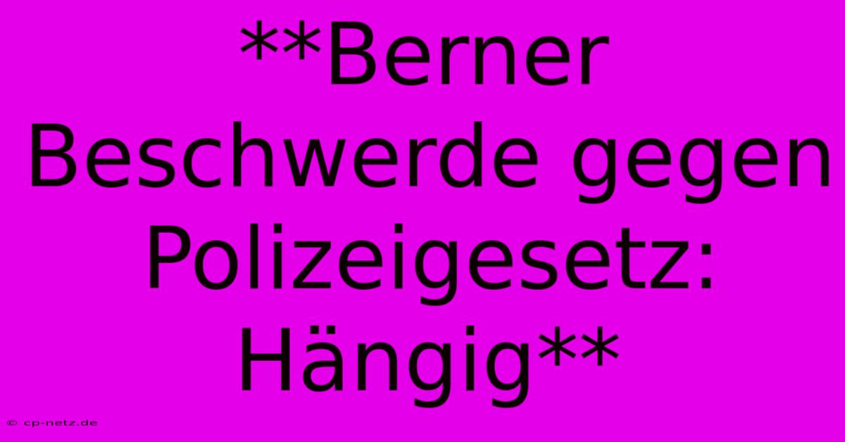 **Berner Beschwerde Gegen Polizeigesetz: Hängig**