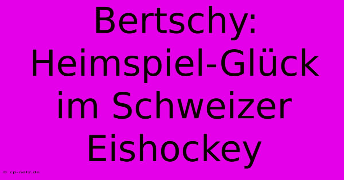 Bertschy: Heimspiel-Glück Im Schweizer Eishockey