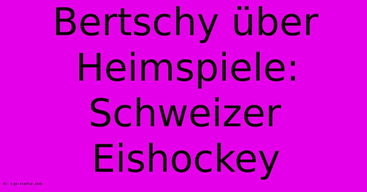 Bertschy Über Heimspiele: Schweizer Eishockey