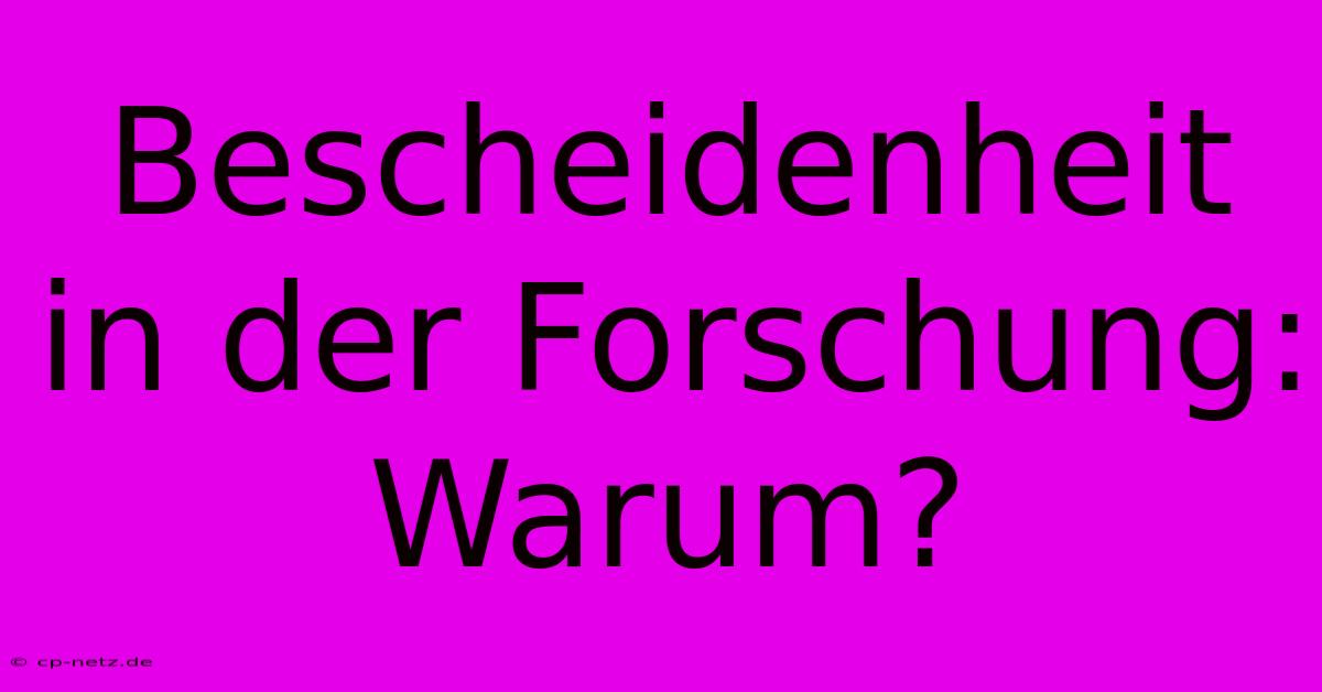 Bescheidenheit In Der Forschung: Warum?