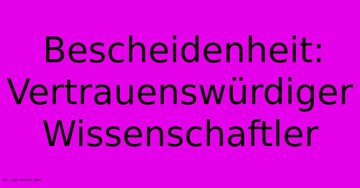 Bescheidenheit: Vertrauenswürdiger Wissenschaftler