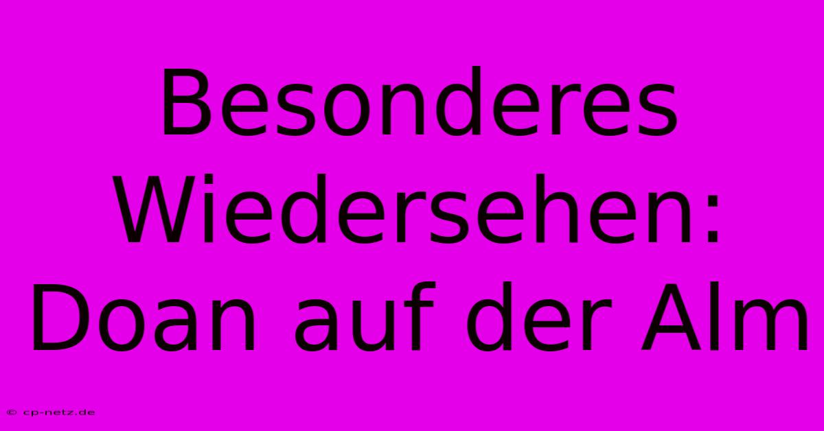 Besonderes Wiedersehen: Doan Auf Der Alm