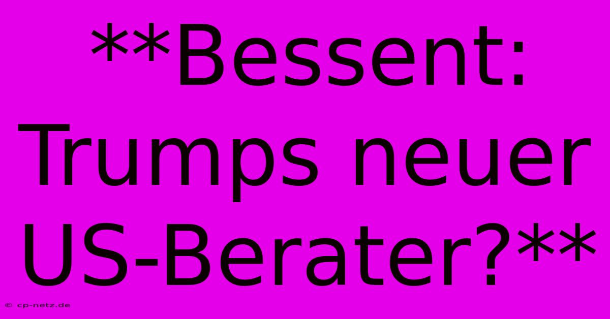 **Bessent: Trumps Neuer US-Berater?**