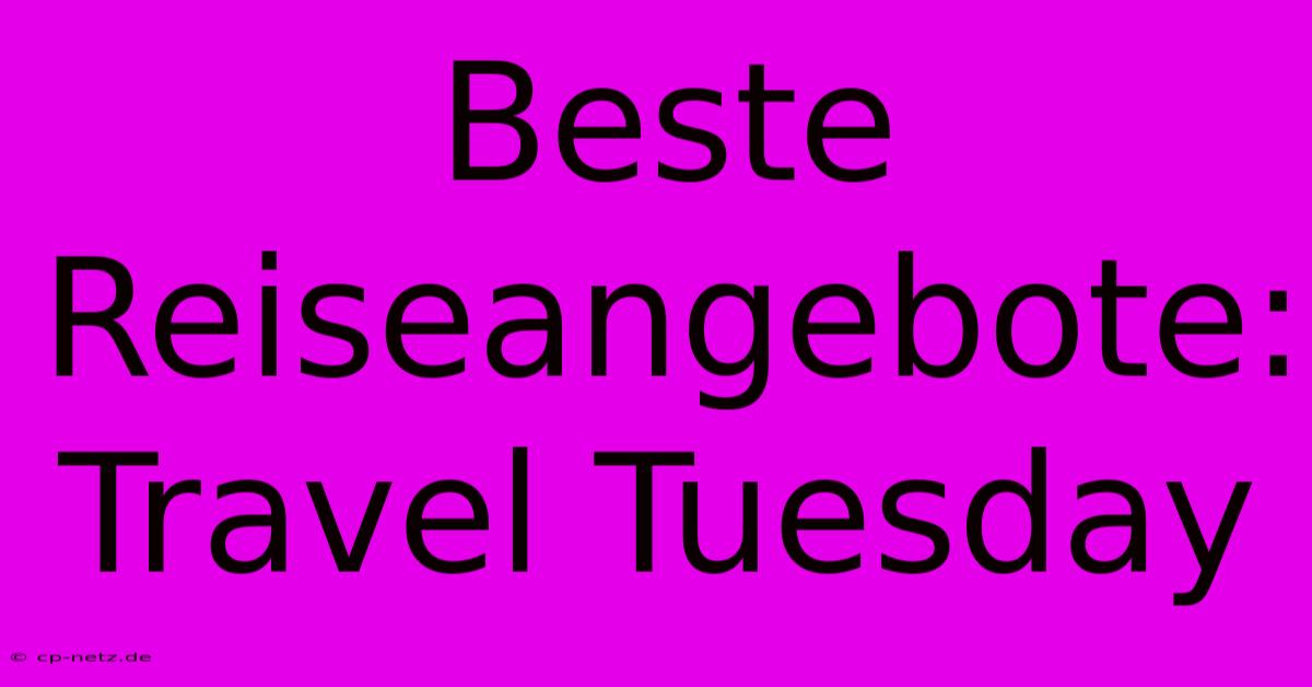 Beste Reiseangebote: Travel Tuesday