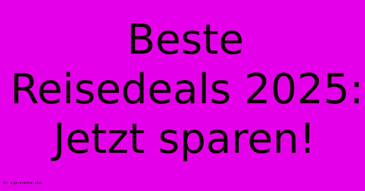 Beste Reisedeals 2025: Jetzt Sparen!