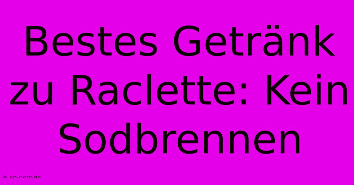 Bestes Getränk Zu Raclette: Kein Sodbrennen