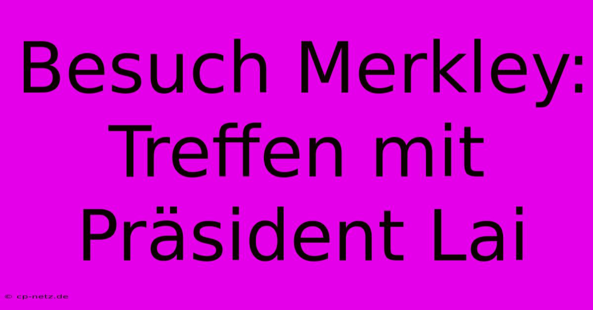 Besuch Merkley: Treffen Mit Präsident Lai