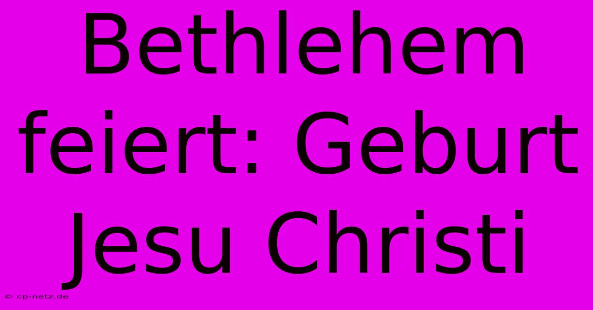 Bethlehem Feiert: Geburt Jesu Christi