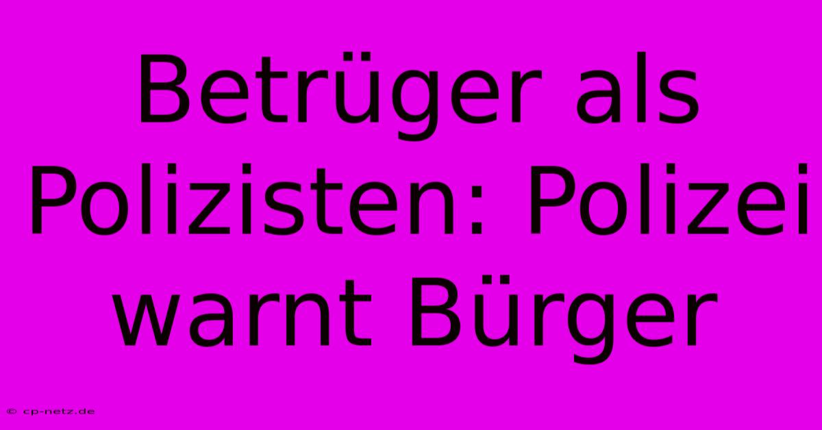 Betrüger Als Polizisten: Polizei Warnt Bürger