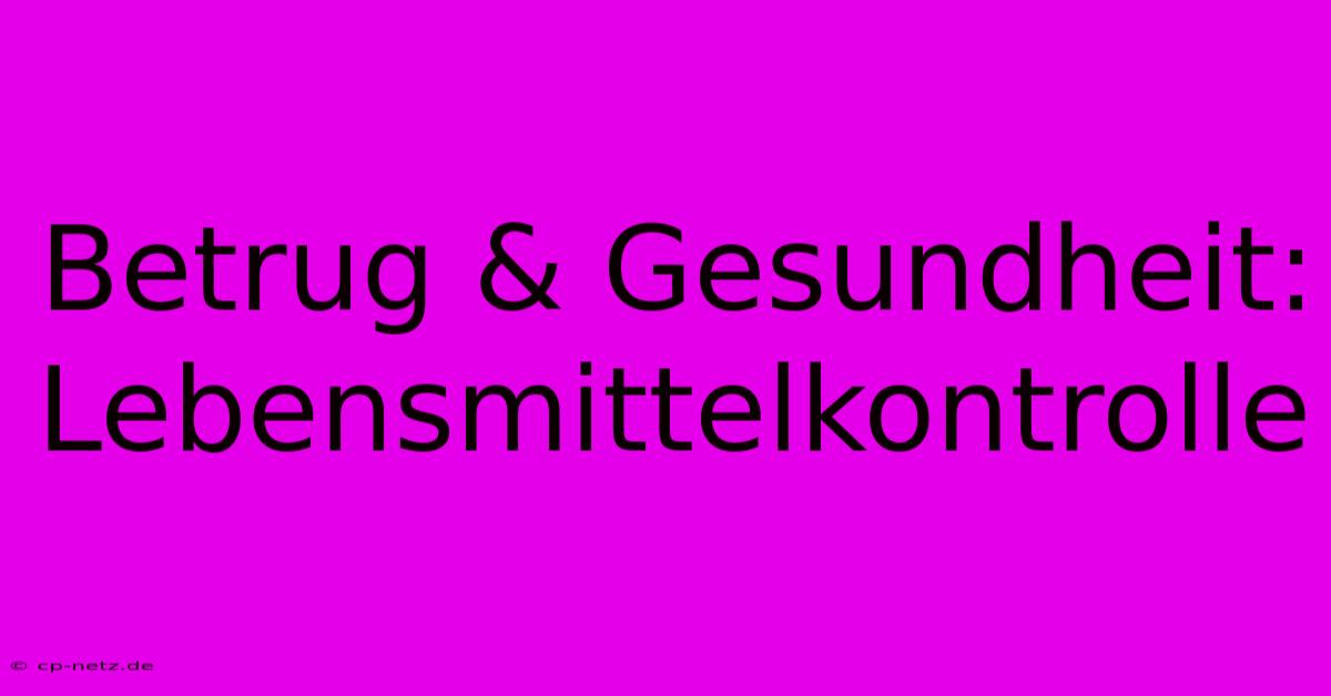 Betrug & Gesundheit: Lebensmittelkontrolle