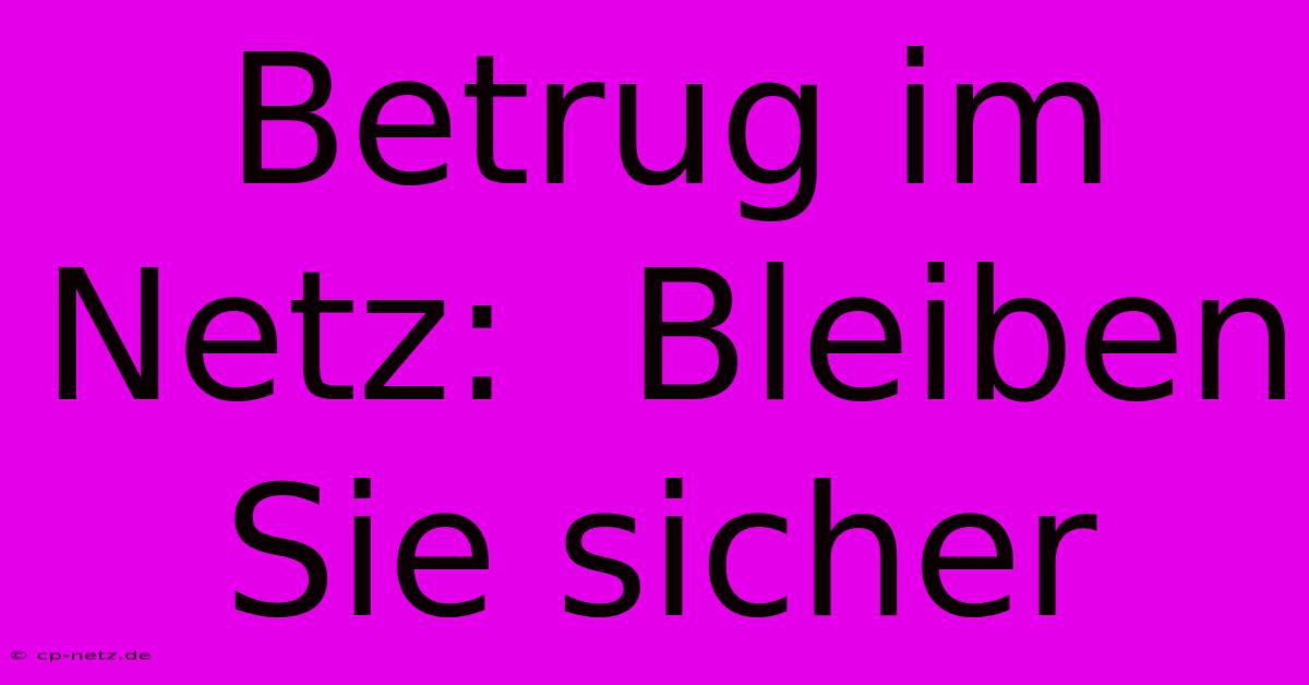 Betrug Im Netz:  Bleiben Sie Sicher