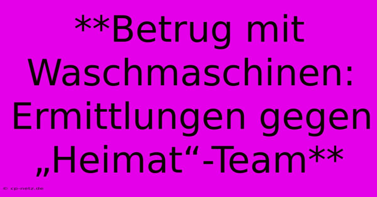 **Betrug Mit Waschmaschinen: Ermittlungen Gegen „Heimat“-Team**