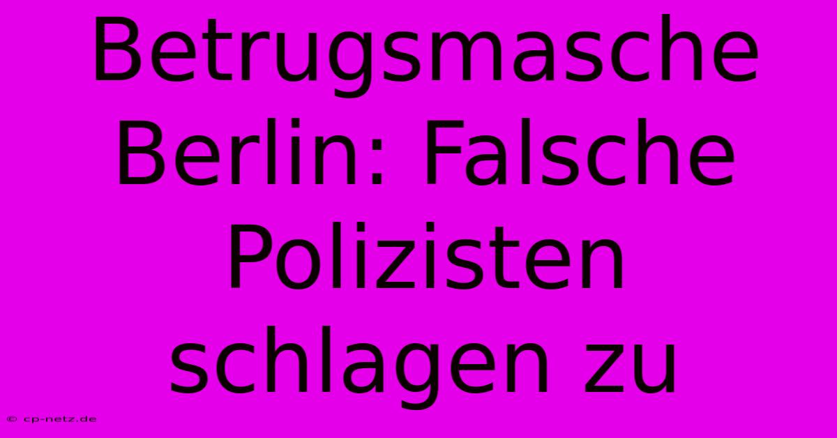 Betrugsmasche Berlin: Falsche Polizisten Schlagen Zu