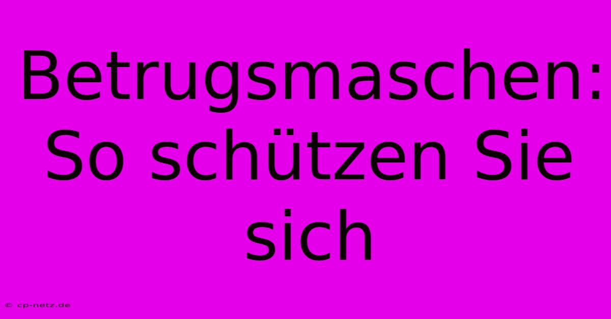 Betrugsmaschen: So Schützen Sie Sich