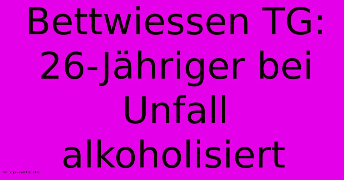 Bettwiessen TG: 26-Jähriger Bei Unfall Alkoholisiert