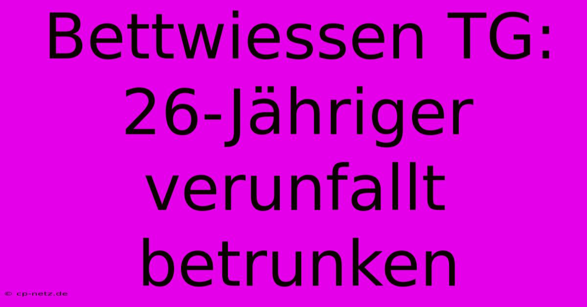 Bettwiessen TG: 26-Jähriger Verunfallt Betrunken