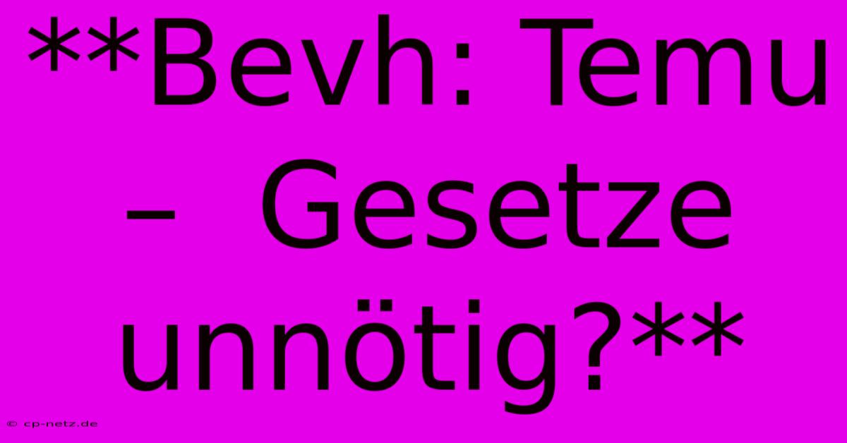 **Bevh: Temu –  Gesetze Unnötig?**