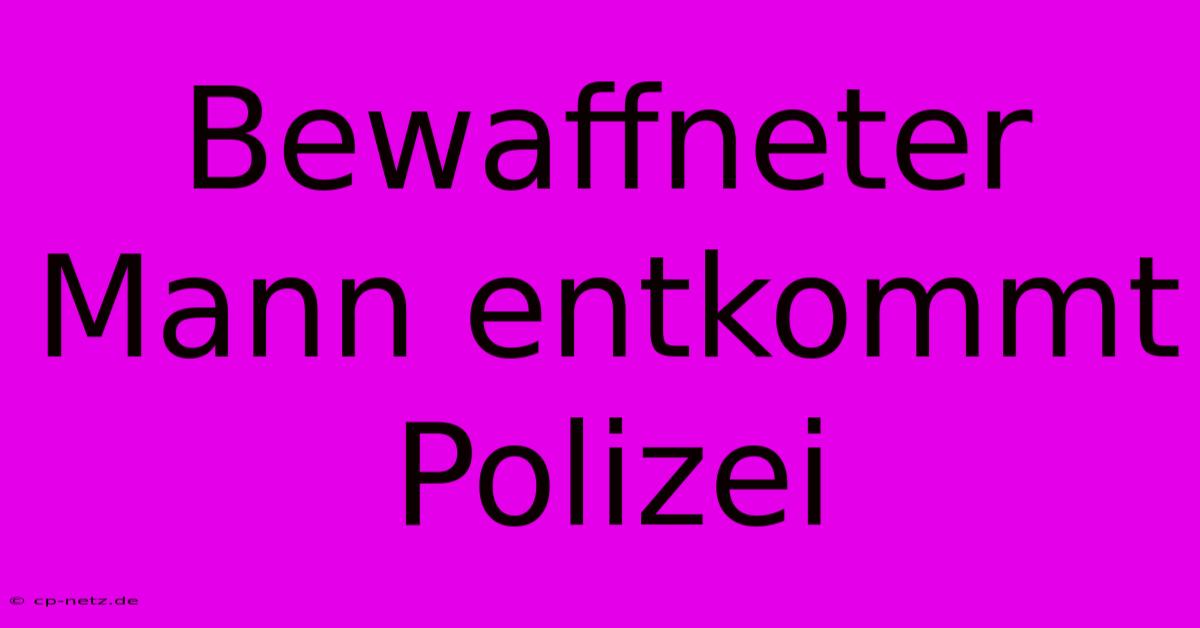 Bewaffneter Mann Entkommt Polizei