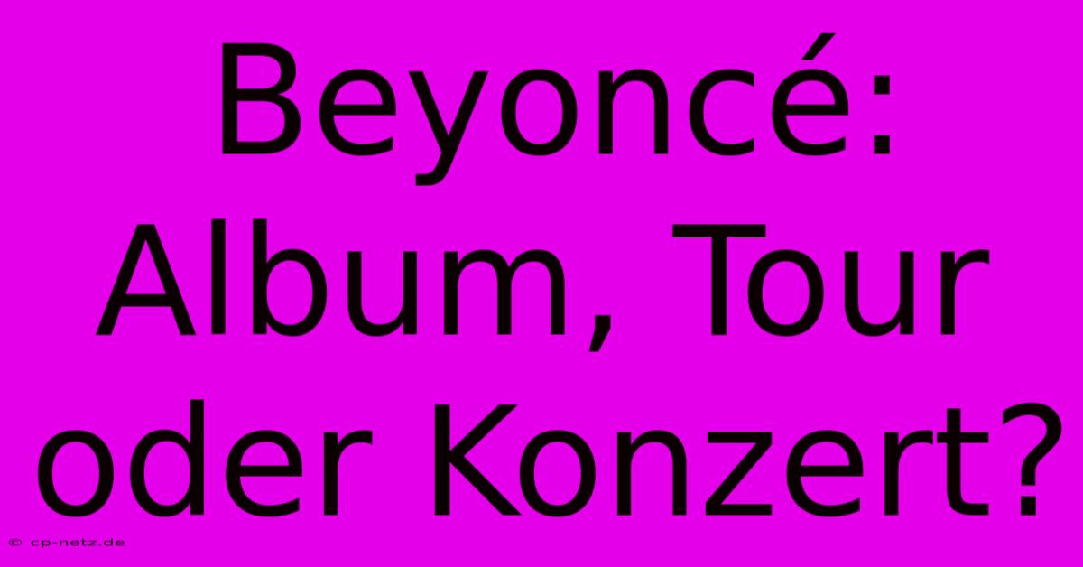 Beyoncé: Album, Tour Oder Konzert?