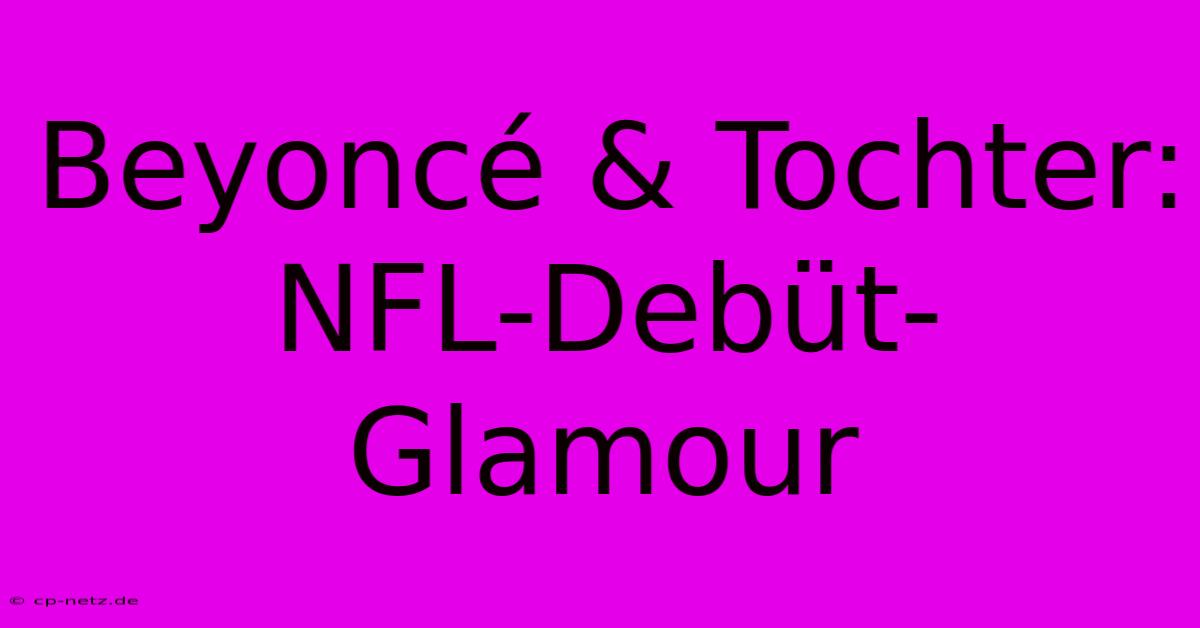 Beyoncé & Tochter: NFL-Debüt-Glamour