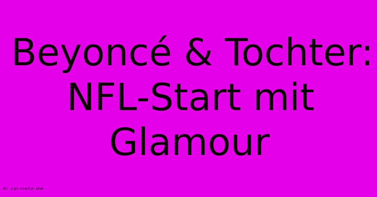 Beyoncé & Tochter: NFL-Start Mit Glamour