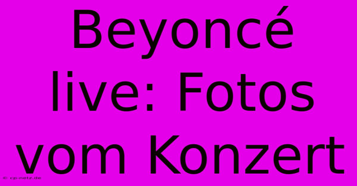 Beyoncé Live: Fotos Vom Konzert