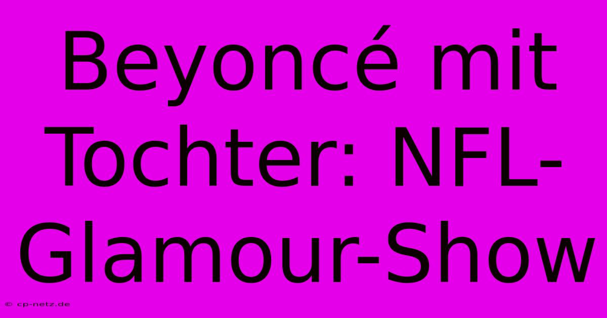 Beyoncé Mit Tochter: NFL-Glamour-Show