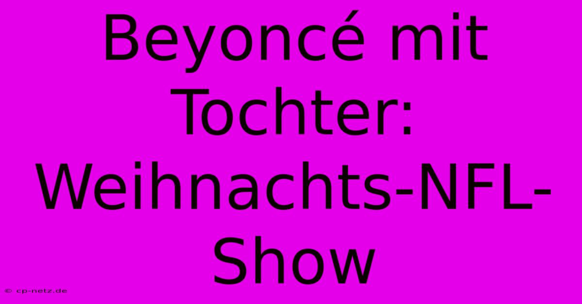 Beyoncé Mit Tochter: Weihnachts-NFL-Show