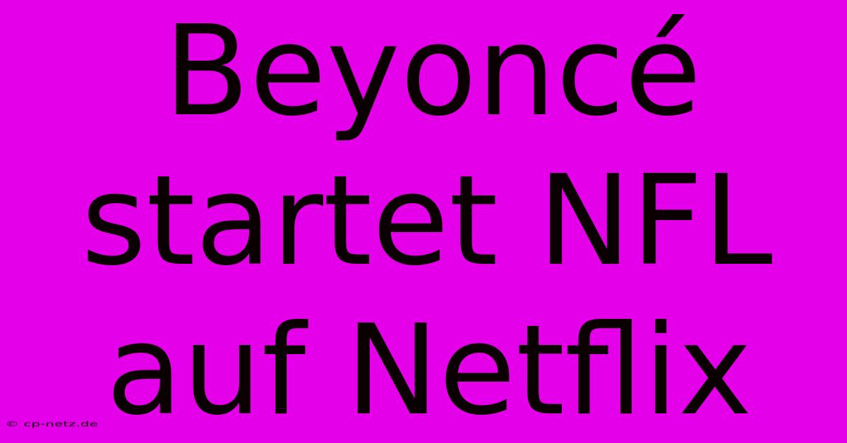 Beyoncé Startet NFL Auf Netflix