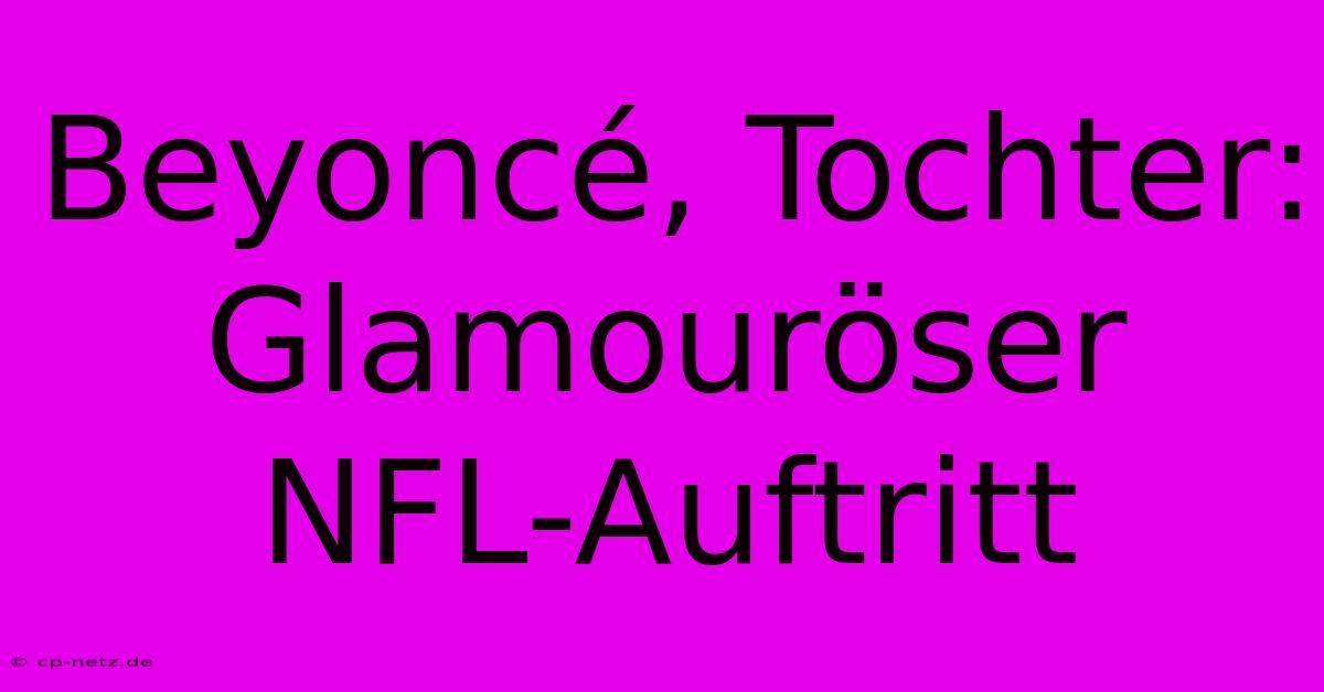 Beyoncé, Tochter: Glamouröser NFL-Auftritt