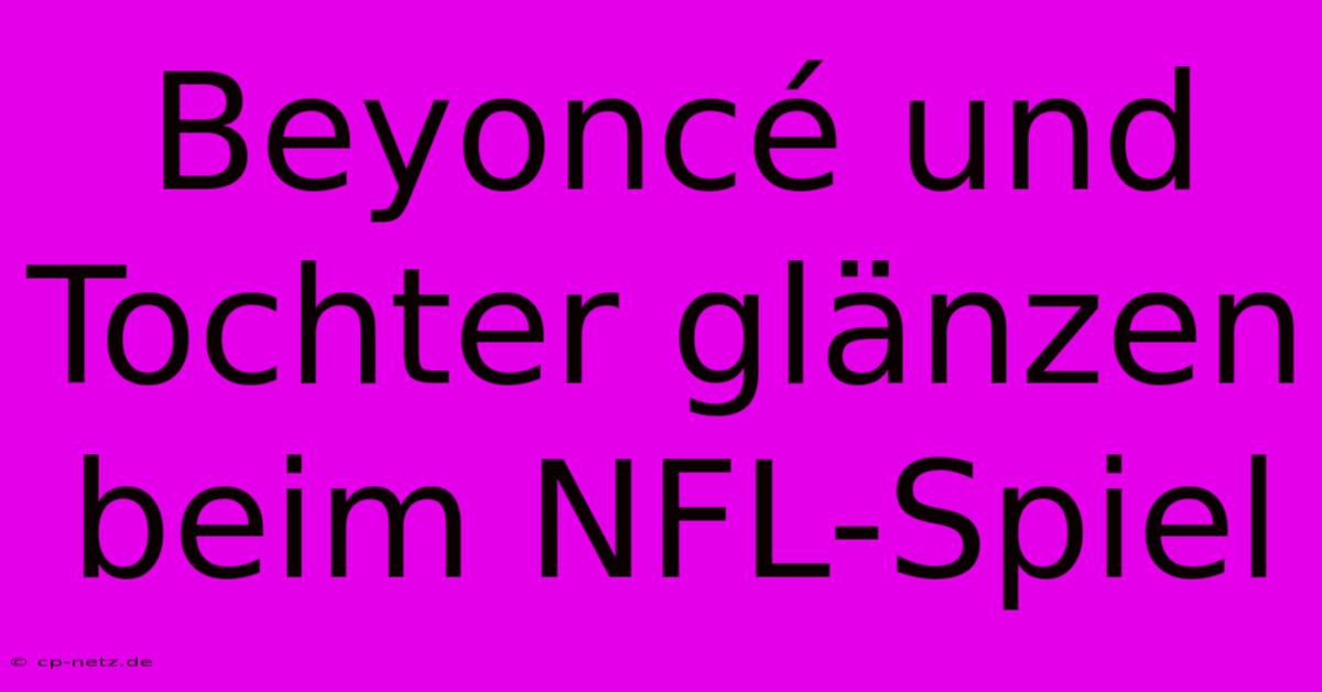 Beyoncé Und Tochter Glänzen Beim NFL-Spiel