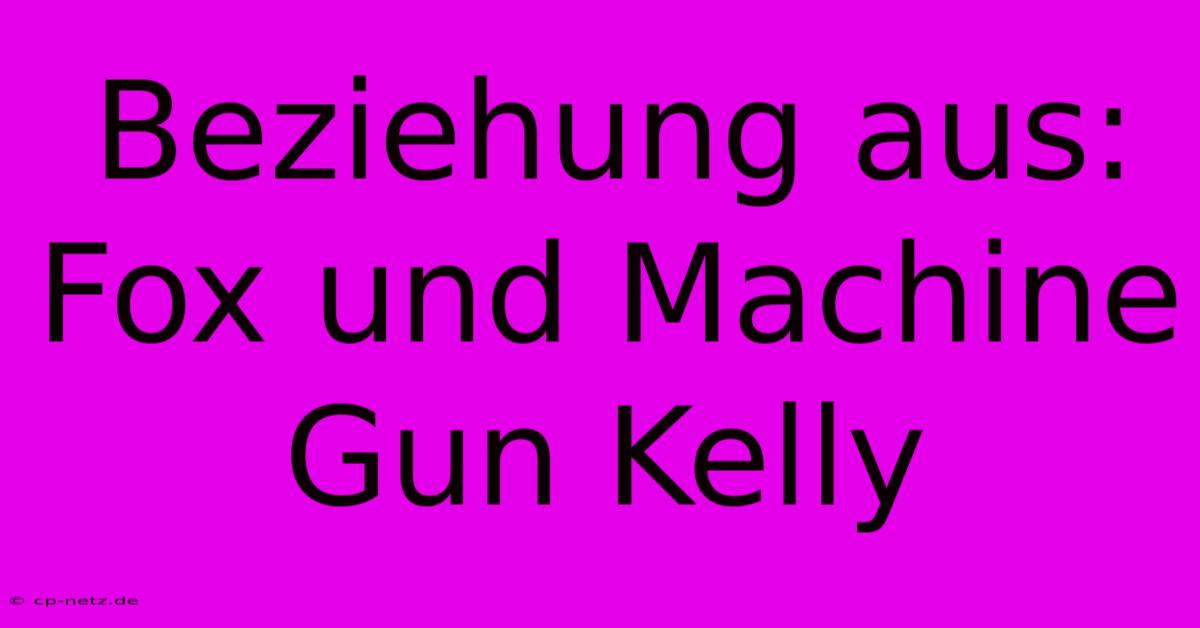 Beziehung Aus: Fox Und Machine Gun Kelly