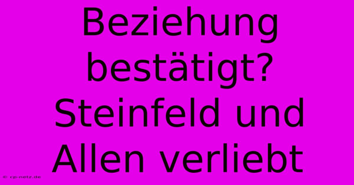 Beziehung Bestätigt? Steinfeld Und Allen Verliebt