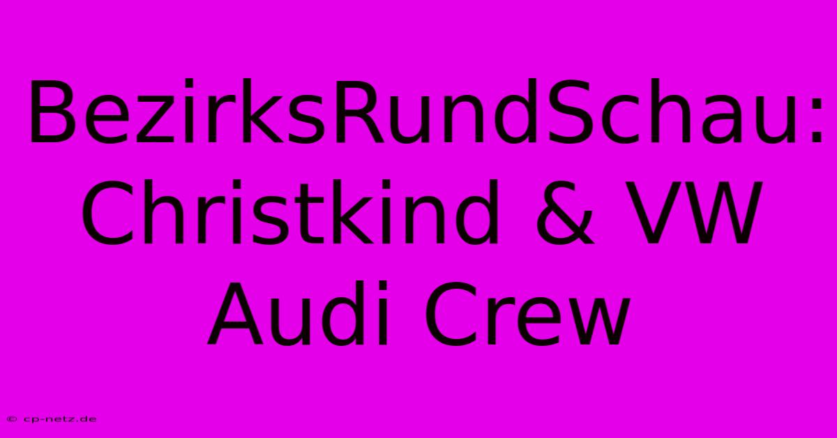 BezirksRundSchau: Christkind & VW Audi Crew