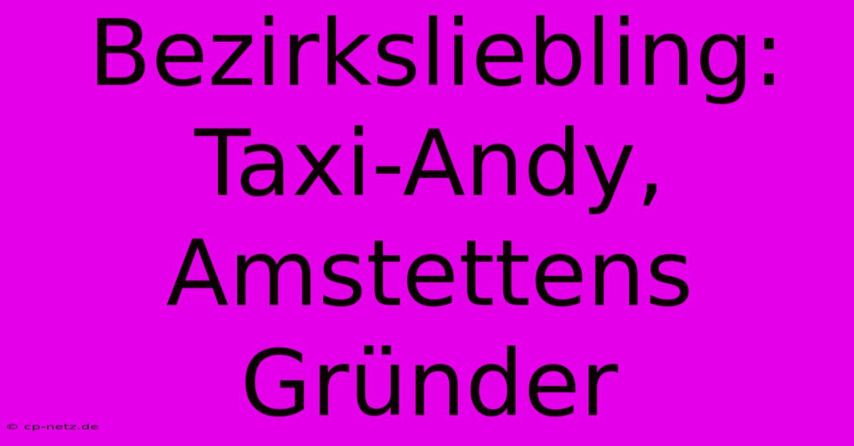 Bezirksliebling: Taxi-Andy, Amstettens Gründer