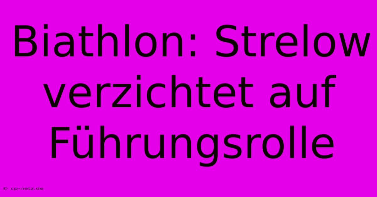 Biathlon: Strelow Verzichtet Auf Führungsrolle