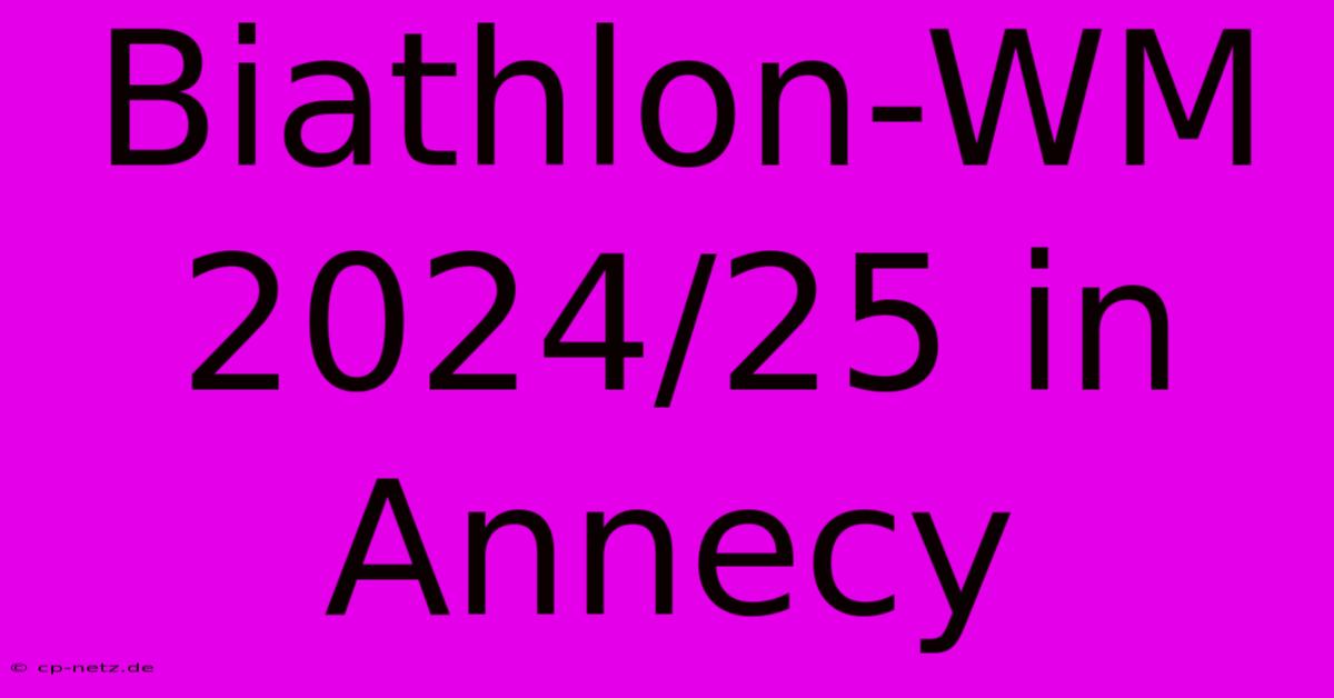 Biathlon-WM 2024/25 In Annecy