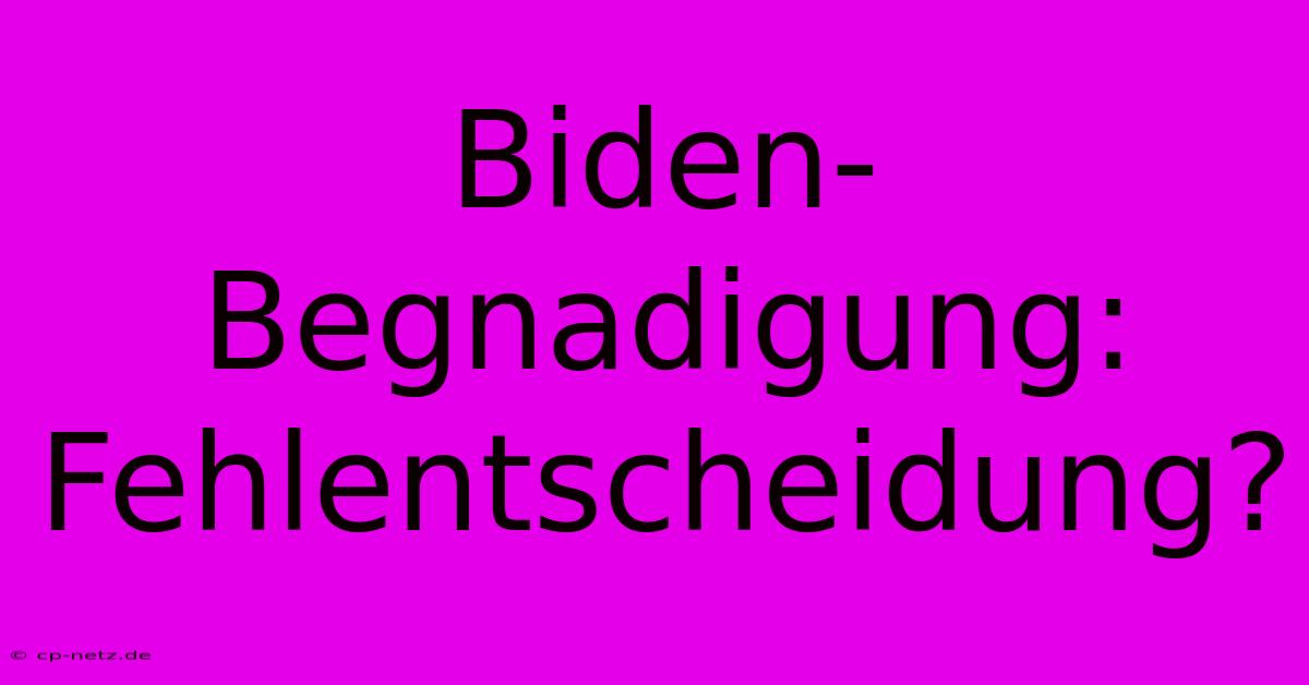 Biden-Begnadigung: Fehlentscheidung?