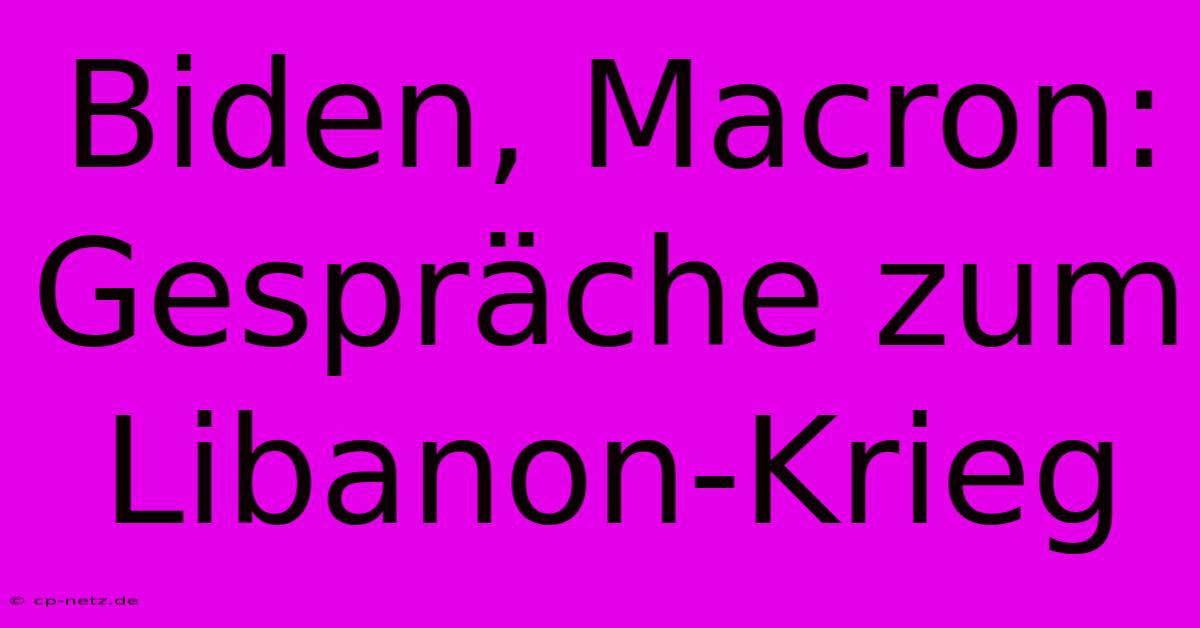 Biden, Macron: Gespräche Zum Libanon-Krieg