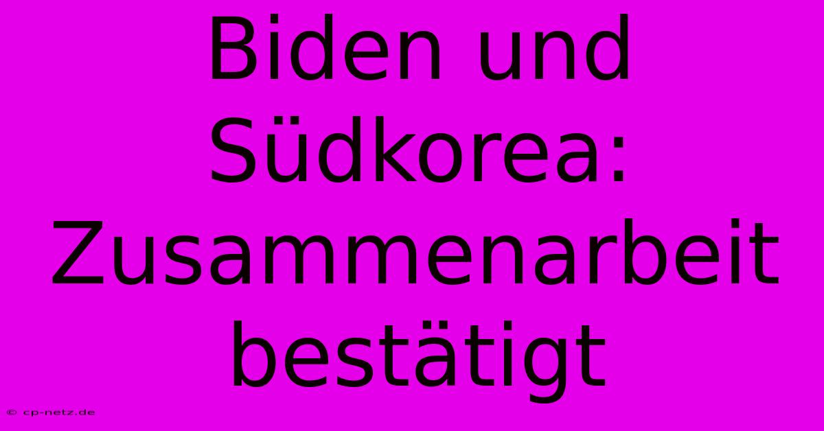 Biden Und Südkorea:  Zusammenarbeit Bestätigt