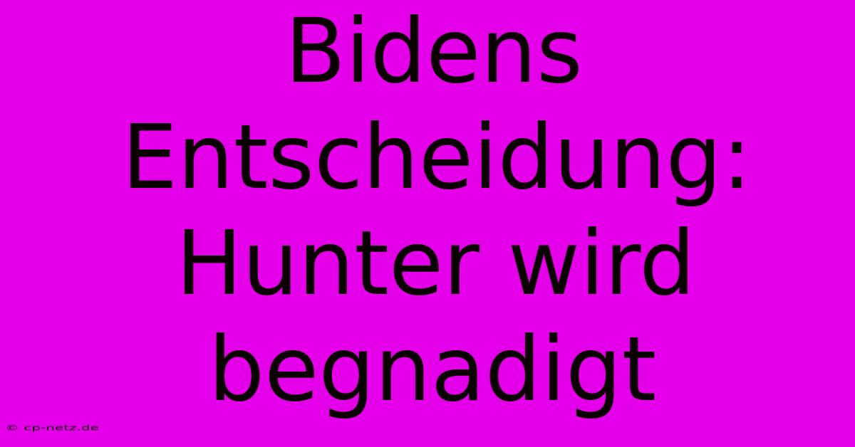 Bidens Entscheidung: Hunter Wird Begnadigt