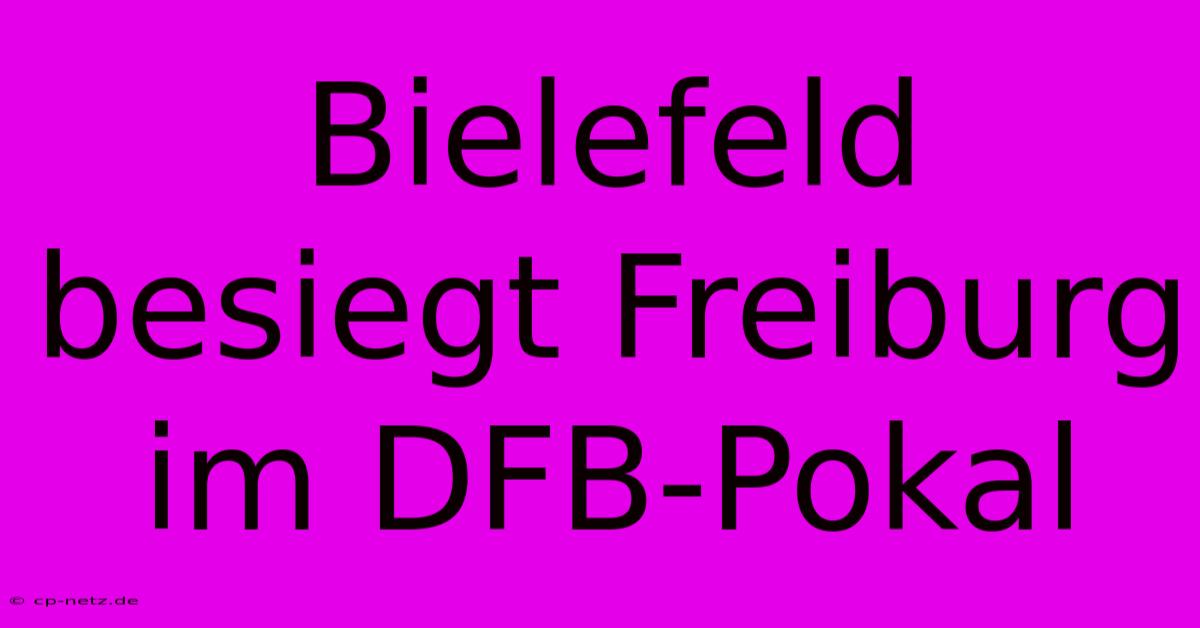 Bielefeld Besiegt Freiburg Im DFB-Pokal