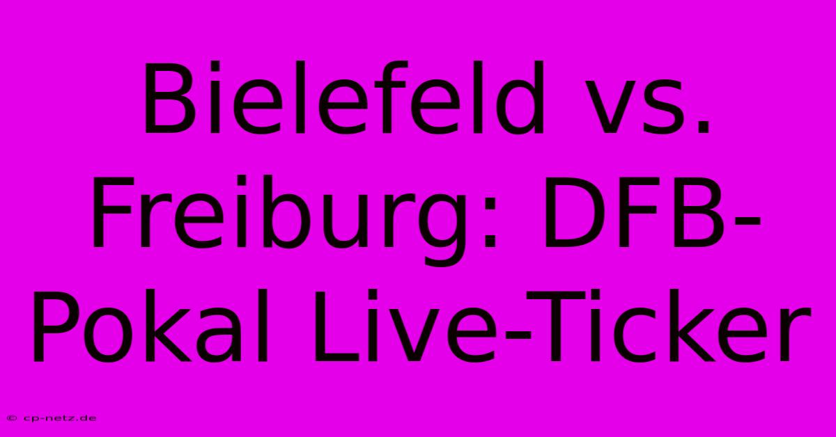 Bielefeld Vs. Freiburg: DFB-Pokal Live-Ticker